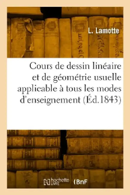 Cours de Dessin Linéaire Et de Géométrie Usuelle Applicable À Tous Les Modes d'Enseignement: Texte by L. Lamotte