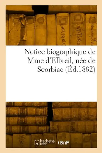 Notice biographique de Mme d'Elbreil, née de Scorbiac by Collectif
