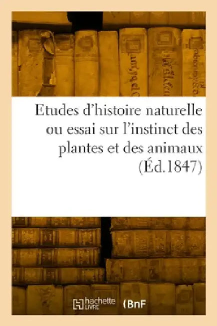 Etudes d'histoire naturelle ou essai sur l'instinct des plantes et des animaux by Collectif