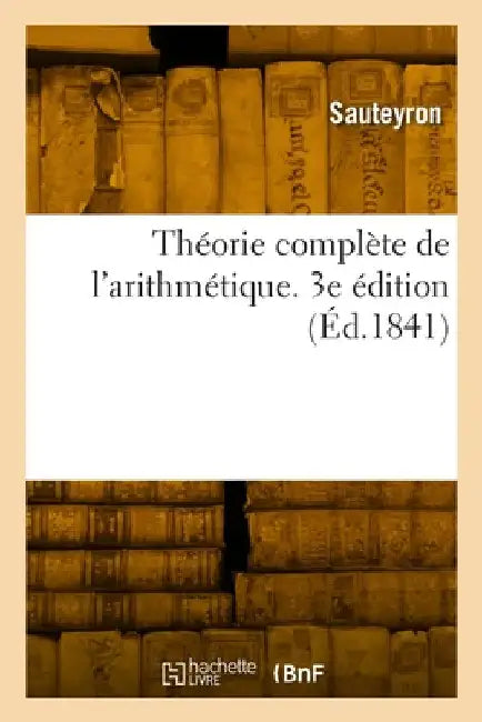 Théorie complète de l'arithmétique. 3e édition by Sauteyron