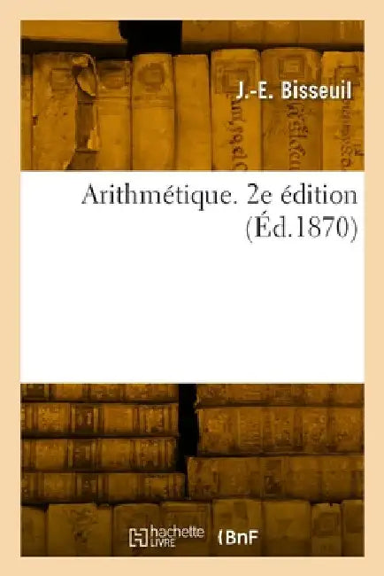 Arithmétique. 2e édition by J. -E Bisseuil