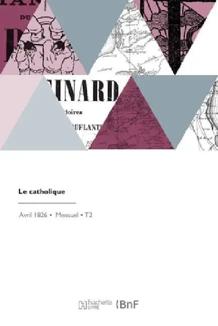 Le Catholique: de l'Universalité Des Connaissances Humaines Sous Le Point de Vue de l'Unité de Doctrine by Ferdinand Eckstein