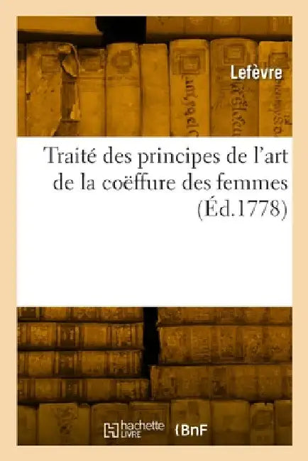 Traité des principes de l'art de la coëffure des femmes by Lefèvre