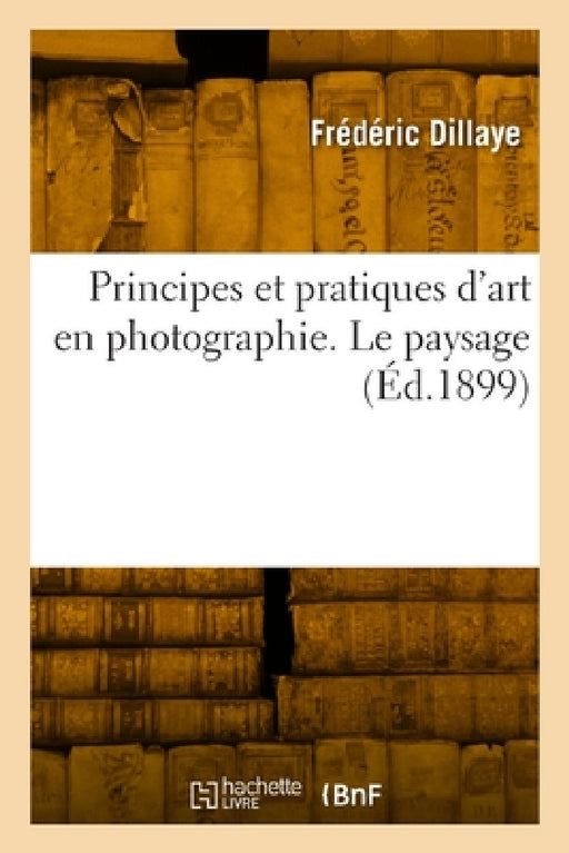 Principes et pratiques d'art en photographie. Le paysage by Frédéric Dillaye