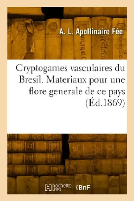 Cryptogames Vasculaires Du Brésil. Fougères, Lycopodiacées, Hydroptéridées, Équisétacées: Matériaux Pour Une Flore Générale de CE Pays by Apollinaire Fee-A L
