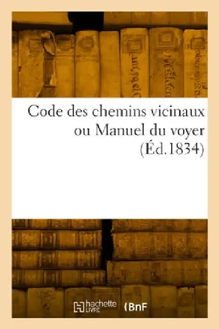 Code des chemins vicinaux ou Manuel du voyer by Collectif
