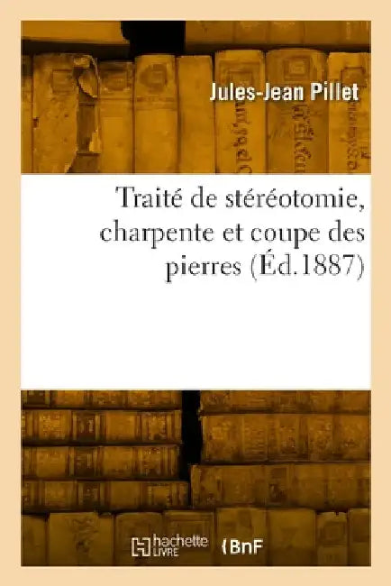 Traité de stéréotomie, charpente et coupe des pierres by Pillet-J J