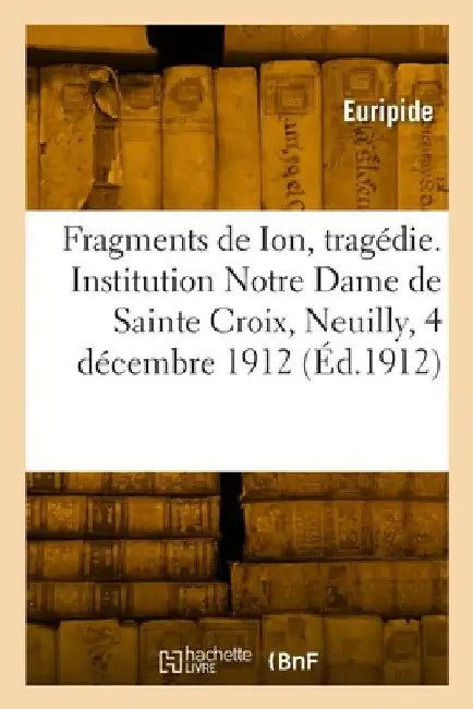 Fragments de Ion, tragédie. Institution Notre Dame de Sainte Croix, Neuilly, 4 décembre 1912 by Euripides