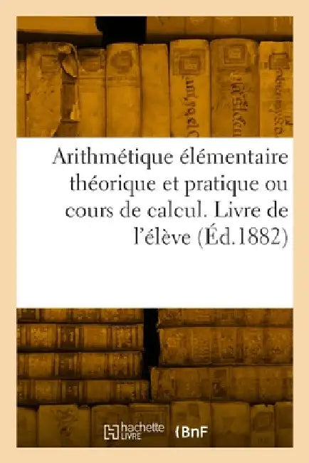 Arithmétique élémentaire théorique et pratique ou cours de calcul. Livre de l'élève by Collectif