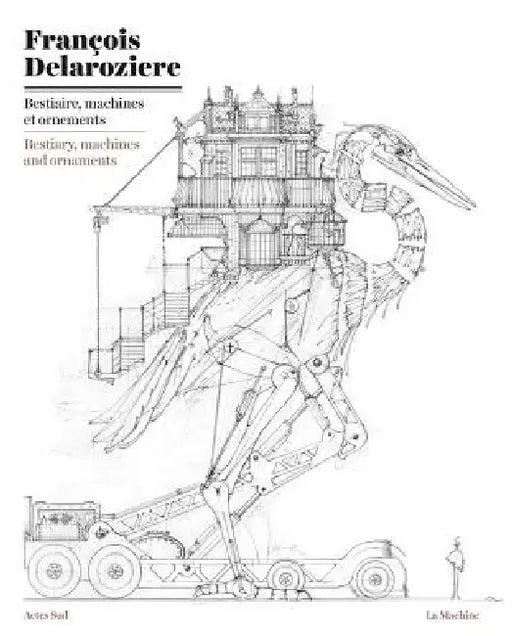 François Delarozière: Bestiary, Machines and Ornaments: Drawings by François Delarozière