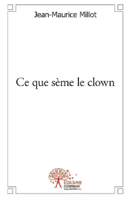 Ce que sème le clown by Jean-Maurice Millot
