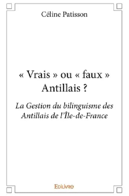 " Vrais " ou " faux " Antillais ?: La Gestion du bilinguisme des Antillais de l'Île-de-France by Céline Patisson
