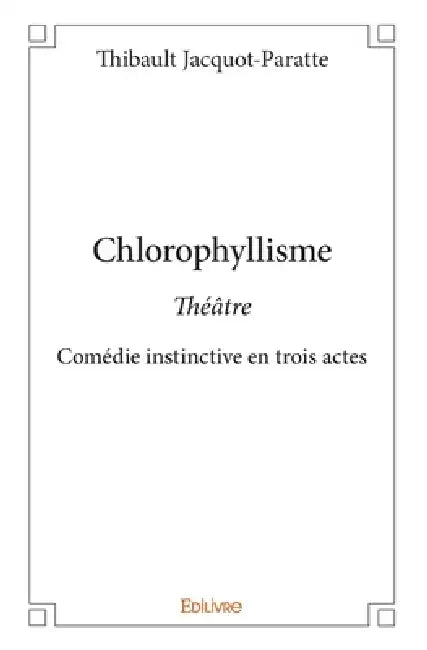 Chlorophyllisme: ThéâtreComédie instinctive en trois actes by Thibault Jacquot-Paratte