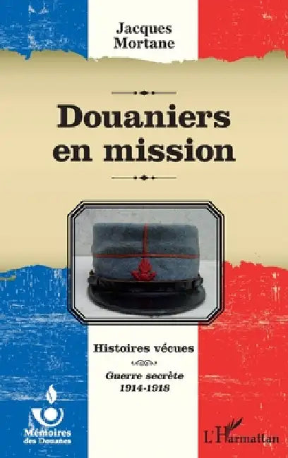 Douaniers en mission: Histoires vécues Guerre secrète 1914-1918 by Roland Giroire