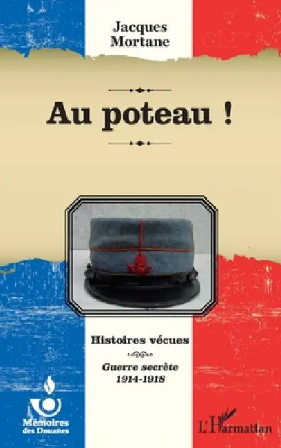 Au poteau !: Histoires vécues Guerre secrète 1914-1918 by Roland Giroire
