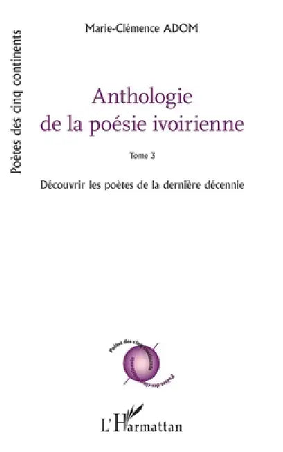 Anthologie de la poésie ivoirienne: Tome 3 Découvrir les poètes de la dernière décennie by Adom Marie Clemence