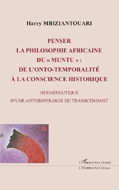 Penser la philosophie africaine du " muntu ": De l'onto-temporalité à la conscience historique Herméneutique d'une anthropologie du transcendant by Harry Mbiziantouari