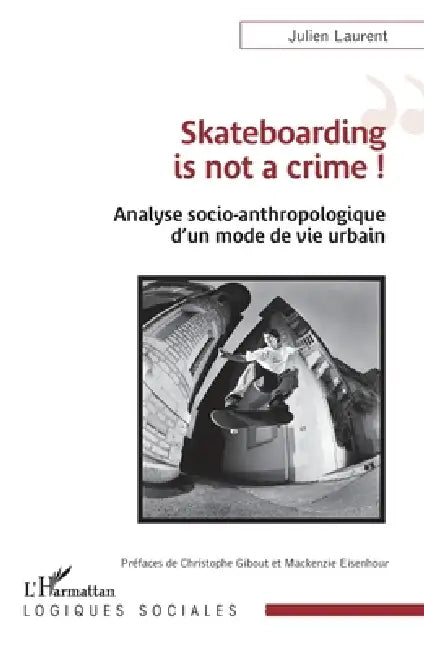 Skateboarding is not a crime !: Analyse socio-anthropologique d'un mode de vie urbain by Julien Laurent, Christophe Gibout, MacKenzie Eisenhour