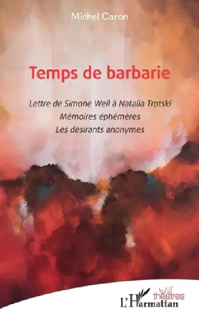 Temps de barbarie: Lettre de Simone Weil à Natalia Trotski. Mémoires éphémères. Les désirants anonymes by Michel Caron