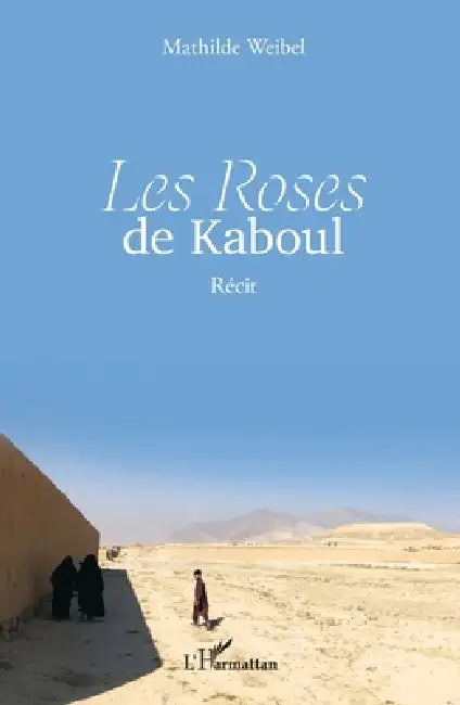 Les Roses de Kaboul: Récit by Mathilde Weibel