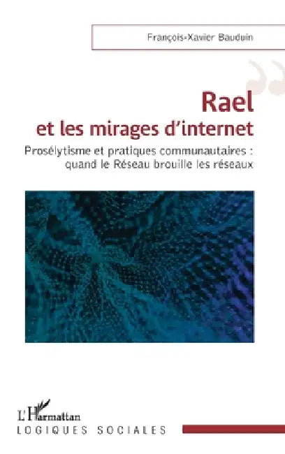 Rael et les mirages d'internet: Prosélytisme et pratiques communautaires: quand le Réseau brouille les réseaux by François-Xavier Bauduin