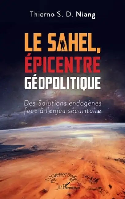 Le Sahel, Épicentre Géopolitique: Des Solutions endogènes face à l'enjeu sécuritaire by Thierno Souleymane Diop Niang