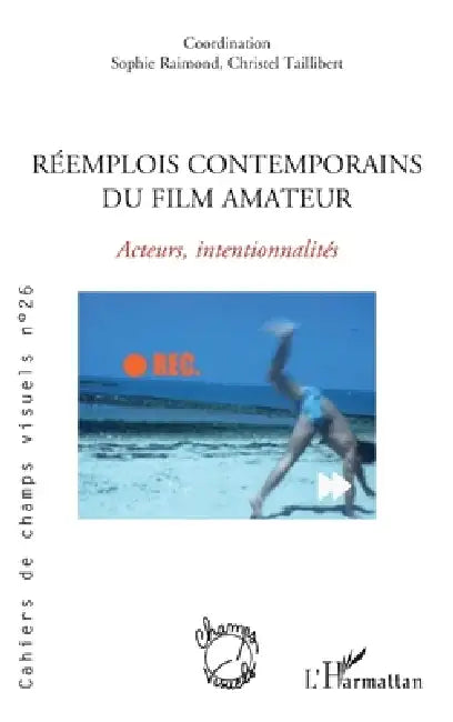 Réemplois contemporains du film amateur: Acteurs, intentionnalités by Sophie Raimond, Christel Taillibert