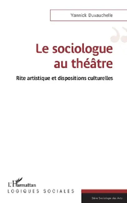 Le sociologue au théâtre: Rite artistique et dispositions culturelles by Yannick Duvauchelle