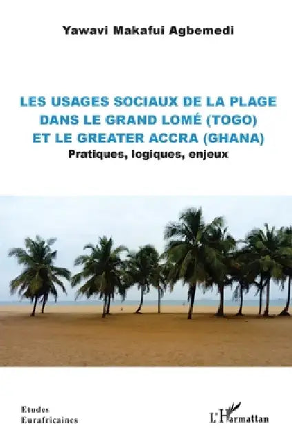 Les usages sociaux de la plage dans le Grand Lomé (Togo) et le Greater Accra (Ghana): Pratiques, logiques, enjeux by Yawavi Makafui Agbemedi