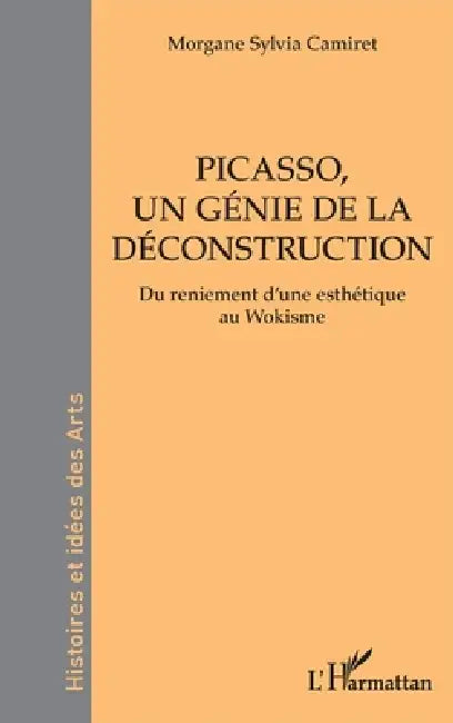 Picasso, un génie de la déconstruction: Du reniement d'une esthétique au Wokisme by Morgane Sylvia Camiret