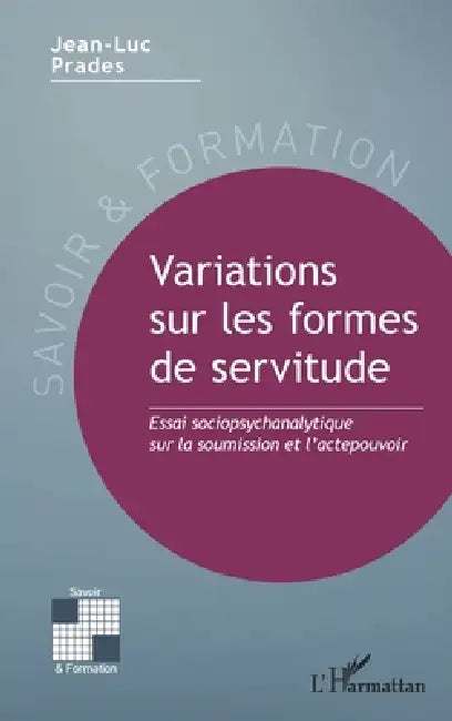 Variations sur les formes de servitude: Essai sociopsychanalytique sur la soumission et l'actepouvoir by Jean-Luc Prades