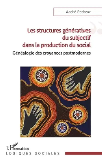 Les structures génératives du subjectif dans la production du social: Généalogie des croyances postmodernes by André Pecheur