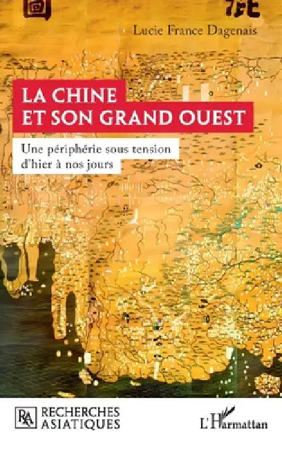 La Chine et son Grand Ouest: Une périphérie sous tension d'hier à nos jours by Lucie France Dagenais