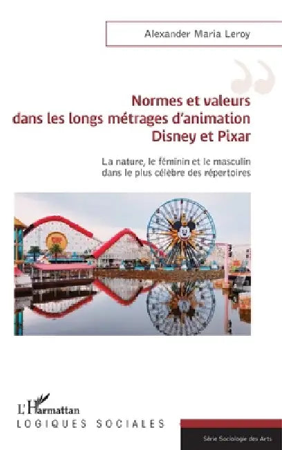 Normes et valeurs dans les longs métrages d'animation Disney et Pixar: La nature, le féminin et le masculin dans le plus célèbre des répertoires by Alexander Maria Leroy