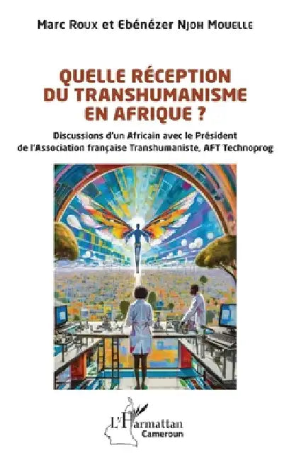 Quelle réception du transhumanisme en Afrique ?: Discussions d'un Africain avec le Président de l'Association française Transhumaniste, AFT Technoprog by Ebénézer Njoh Mouelle, Marc Roux