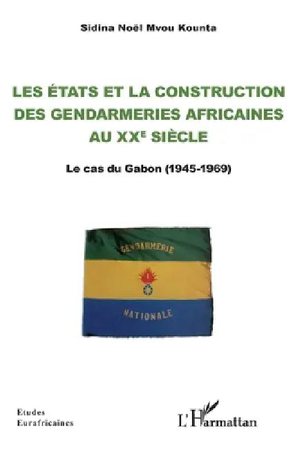 Les Etats et la construction des gendarmeries africaines au xxe siècle: Le cas du Gabon (1945-1969) by Sidina Noël Mvou Kounta