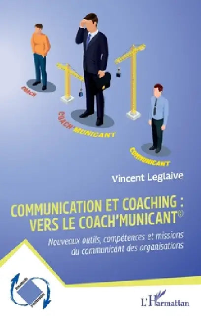 Communication et coaching: vers le Coach'municant(c) Nouveaux outils, compétences et missions du communicant des organisations by Vincent Leglaive