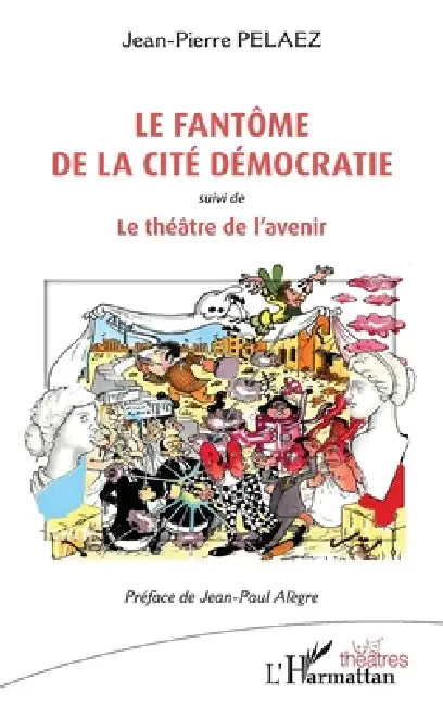 Le fantôme de la cité Démocratie: suivi de Le théâtre de l'avenir by Jean-Pierre Pelaez, Jean-Paul Alègre