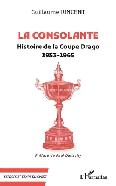La Consolante: Histoire de la Coupe Drago 1953-1965 by Guillaume Vincent, Paul Dietschy