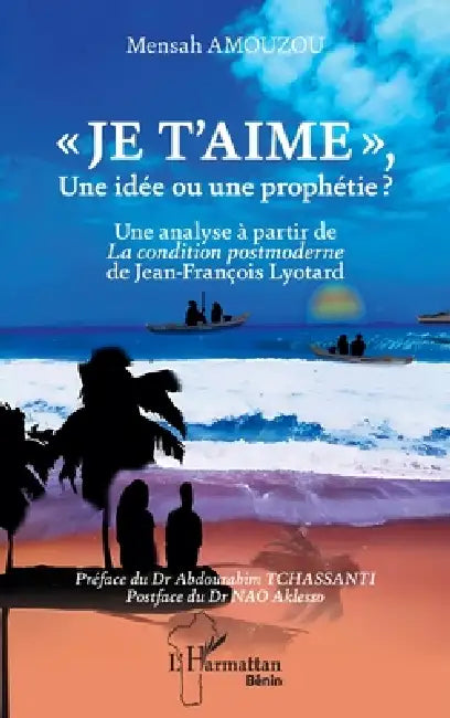 Je t'aime, Une idée ou une prophétie ?: Une analyse à partir de La condition postmoderne de Jean-François Lyotard by Mensah Amouzou, Abdourahim Tchassanti, Aklesso Nao