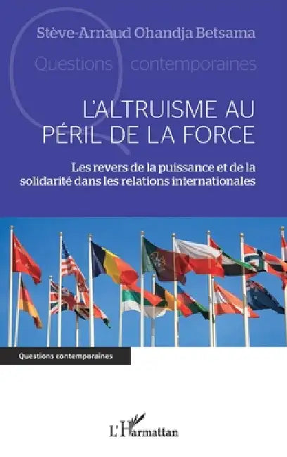 L'altruisme au péril de la force: Les revers de la puissance et de la solidarité dans les relations internationales by Stève-Arnaud Ohandja Betsama