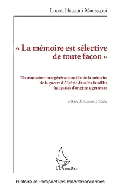 La mémoire est sélective de toute façon: Transmission intergénérationnelle de la mémoire de la guerre d'Algérie dans les familles françaises d'origine by Louna Hassaini Moussaoui, Karima Dirèche