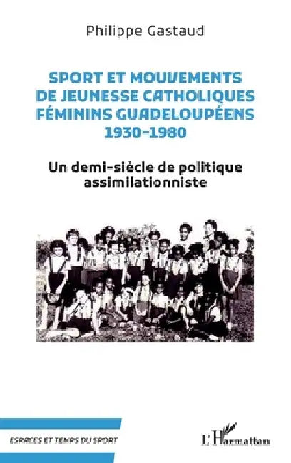 Sport et mouvements de jeunesse catholiques féminins guadeloupéens 1930-1980: Un demi-siècle de politique assimilationniste by Philippe Gastaud