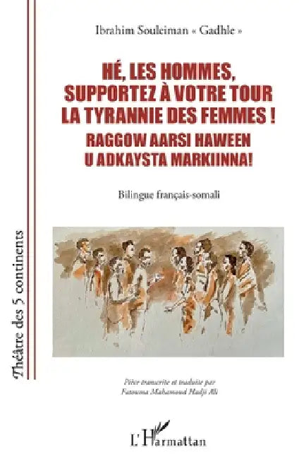 Hé, les hommes, supportez à votre tour la tyrannie des femmes ! Raggow aarsi haween u adkaysta markiinna!: Bilingue français-somali by Ibrahim Souleiman Gadhle, Fatouma Mahamoud Hadji Ali
