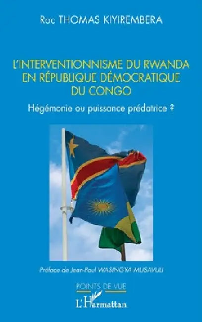 L'interventionnisme du Rwanda en République Démocratique du Congo: Hégémonie ou puissance prédatrice ? by Roc Thomas Kiyirembera, Jean-Paul Wasingya Misavuli