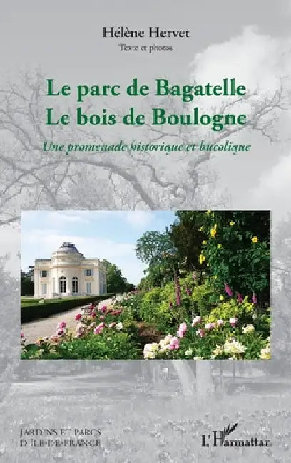 Le parc de Bagatelle Le bois de Boulogne: Une promenade historique et bucolique by Hélène Hervet