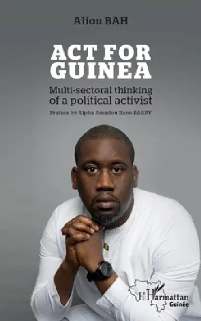 Act for Guinea: Multi-sectoral thinking of a political activist by Aliou Bah, Alpha Amadou Bano Barry