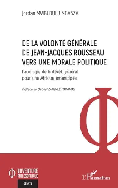 De la volonté générale de Jean-Jacques Rousseau vers une morale politique: L'apologie de l'intérêt général pour une Afrique émancipée by Jordan Mvibudulu Mbanza, Gabriel Kambale Hanamali