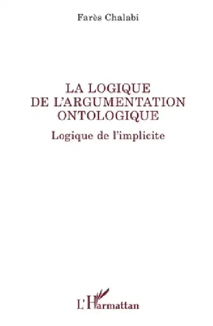 La logique de l'argumentation ontologique: Logique de l'implicite by Farès Chalabi