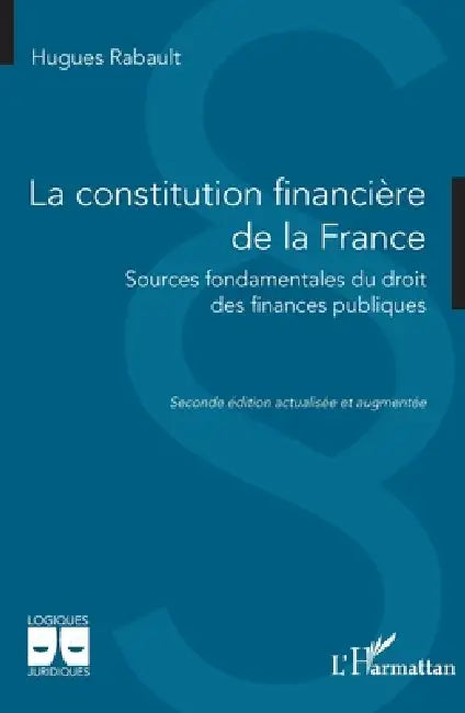La constitution financière de la France: Sources fondamentales du droit des finances publiques by Hugues Rabault